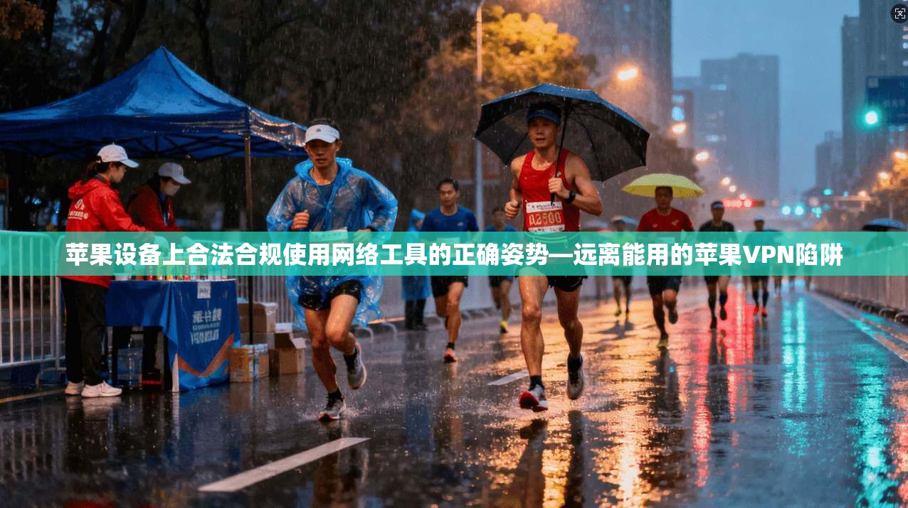 苹果设备上合法合规使用网络工具的正确姿势—远离能用的苹果VPN陷阱