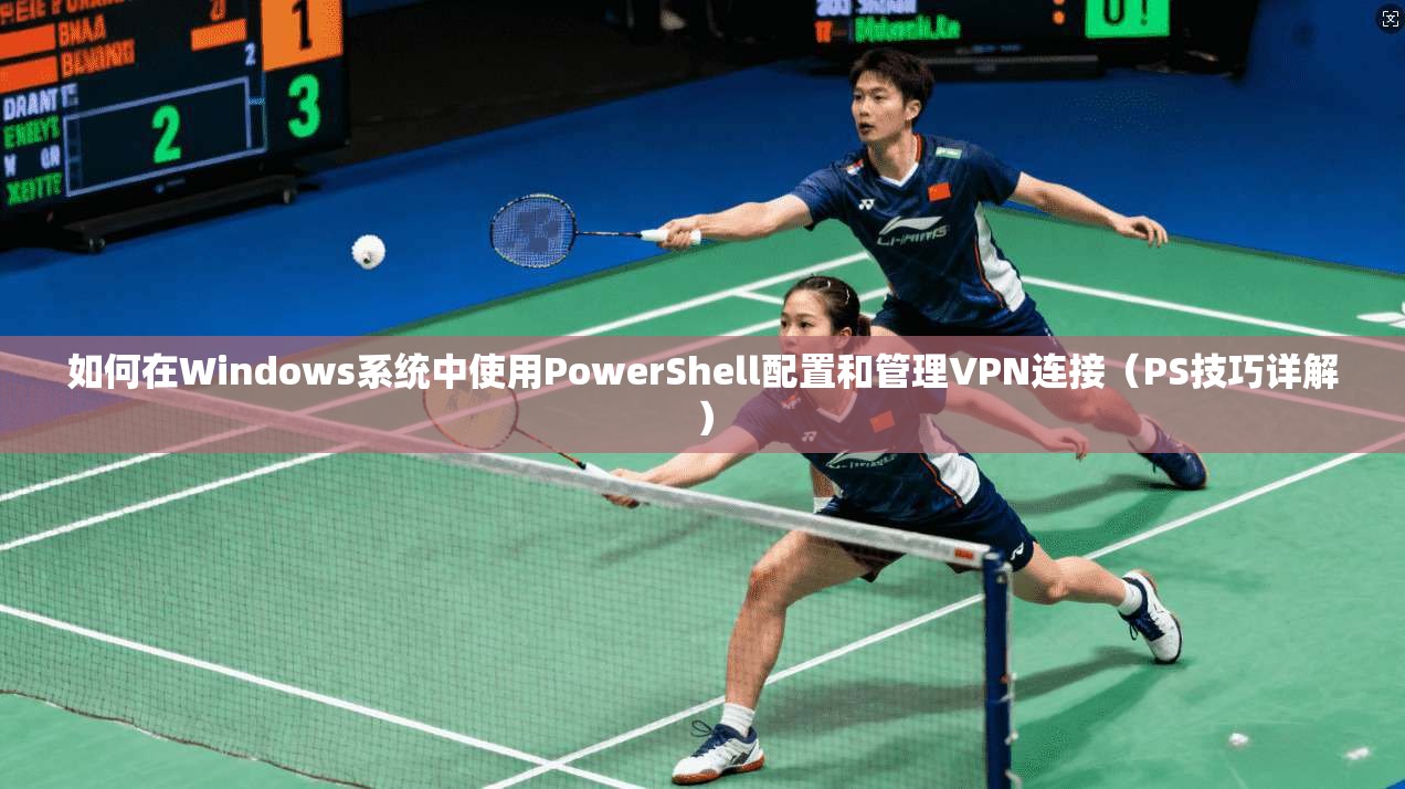 如何在Windows系统中使用PowerShell配置和管理VPN连接（PS技巧详解）