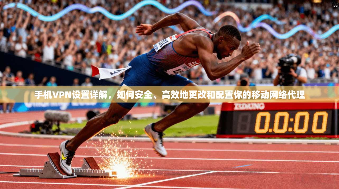 手机VPN设置详解,如何安全、高效地更改和配置你的移动网络代理 手机VPN设置详解,如何安全、高效地更改和配置你的移动网络代理