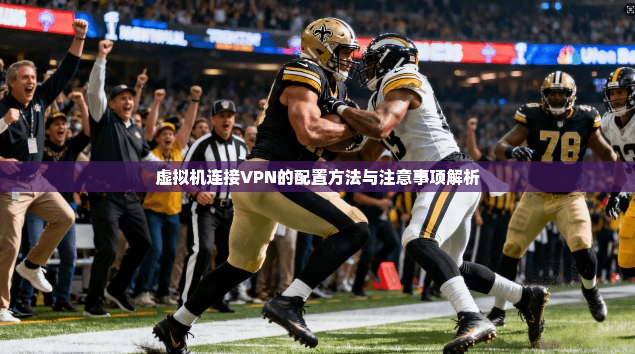 虚拟机连接VPN的配置方法与注意事项解析 虚拟机连接VPN的配置方法与注意事项解析