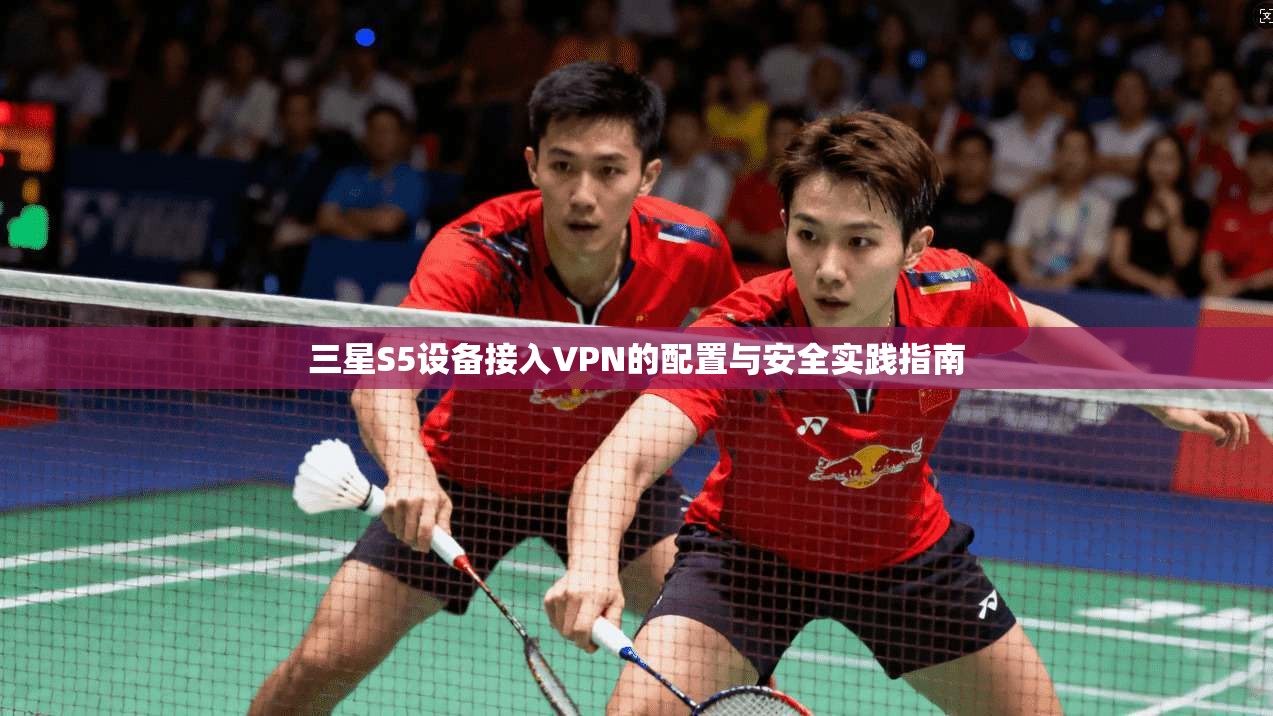 三星S5设备接入VPN的配置与安全实践指南