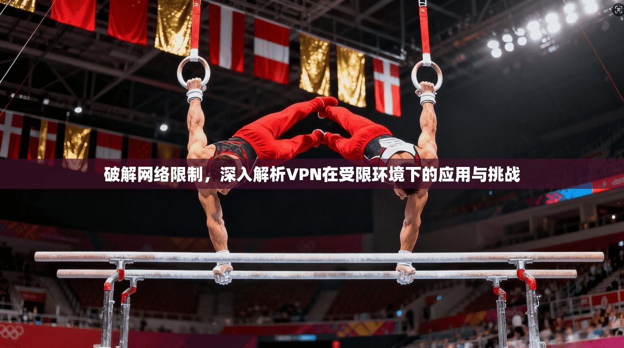 破解网络限制，深入解析VPN在受限环境下的应用与挑战