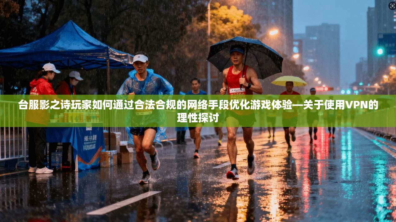 台服影之诗玩家如何通过合法合规的网络手段优化游戏体验—关于使用VPN的理性探讨