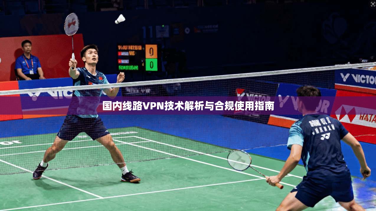 国内线路VPN技术解析与合规使用指南 国内线路VPN技术解析与合规使用指南