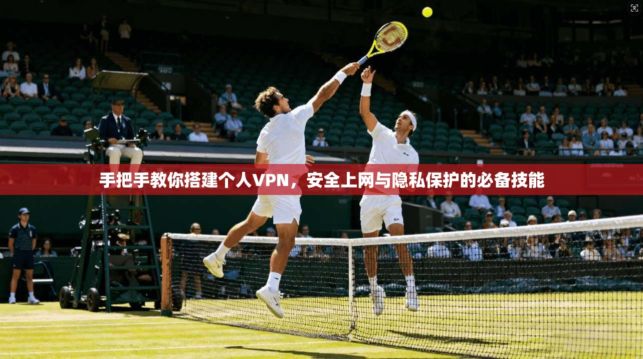 手把手教你搭建个人VPN，安全上网与隐私保护的必备技能
