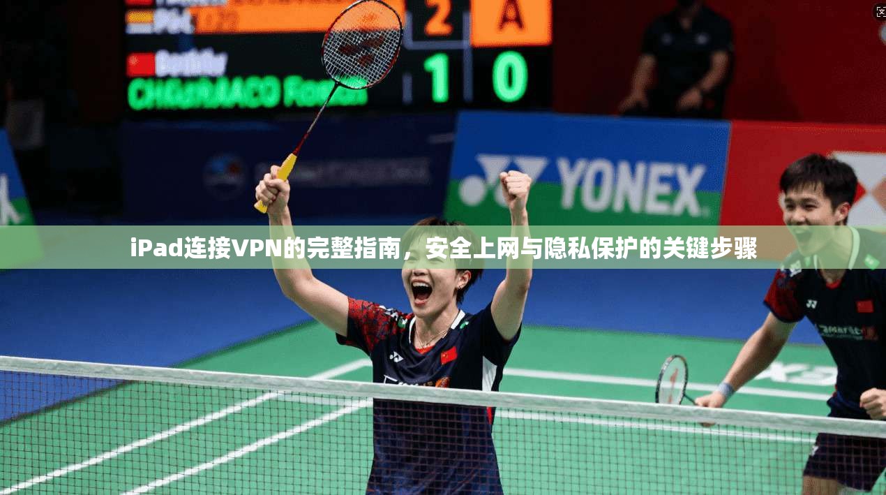 iPad连接VPN的完整指南,安全上网与隐私保护的关键步骤 iPad连接VPN的完整指南,安全上网与隐私保护的关键步骤