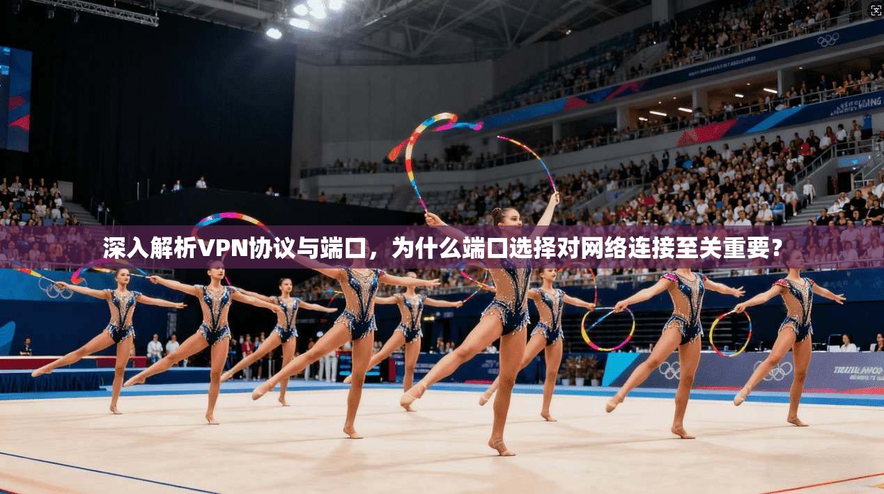 深入解析VPN协议与端口，为什么端口选择对网络连接至关重要？