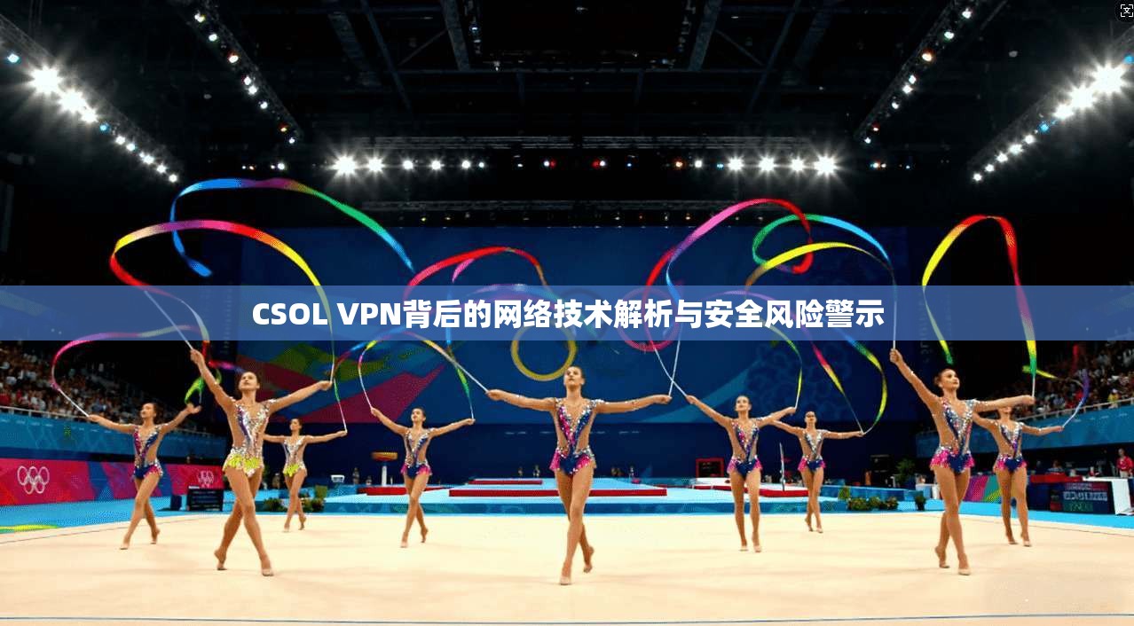 CSOL VPN背后的网络技术解析与安全风险警示