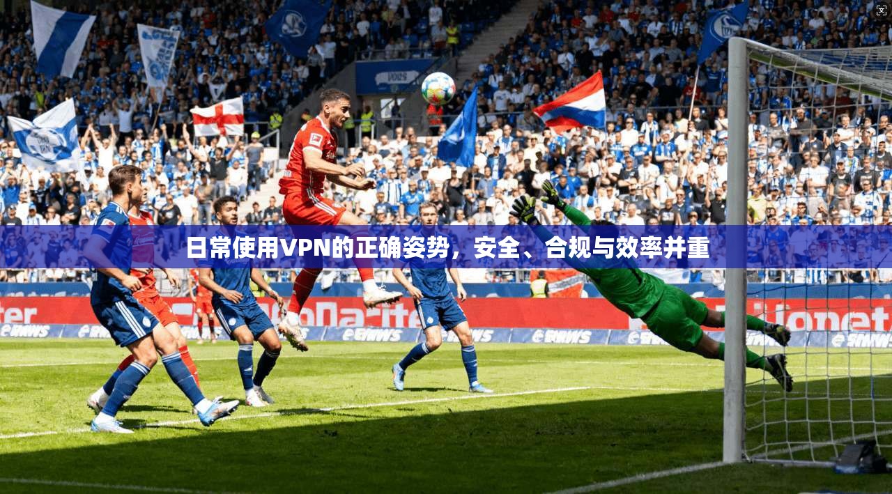 日常使用VPN的正确姿势，安全、合规与效率并重