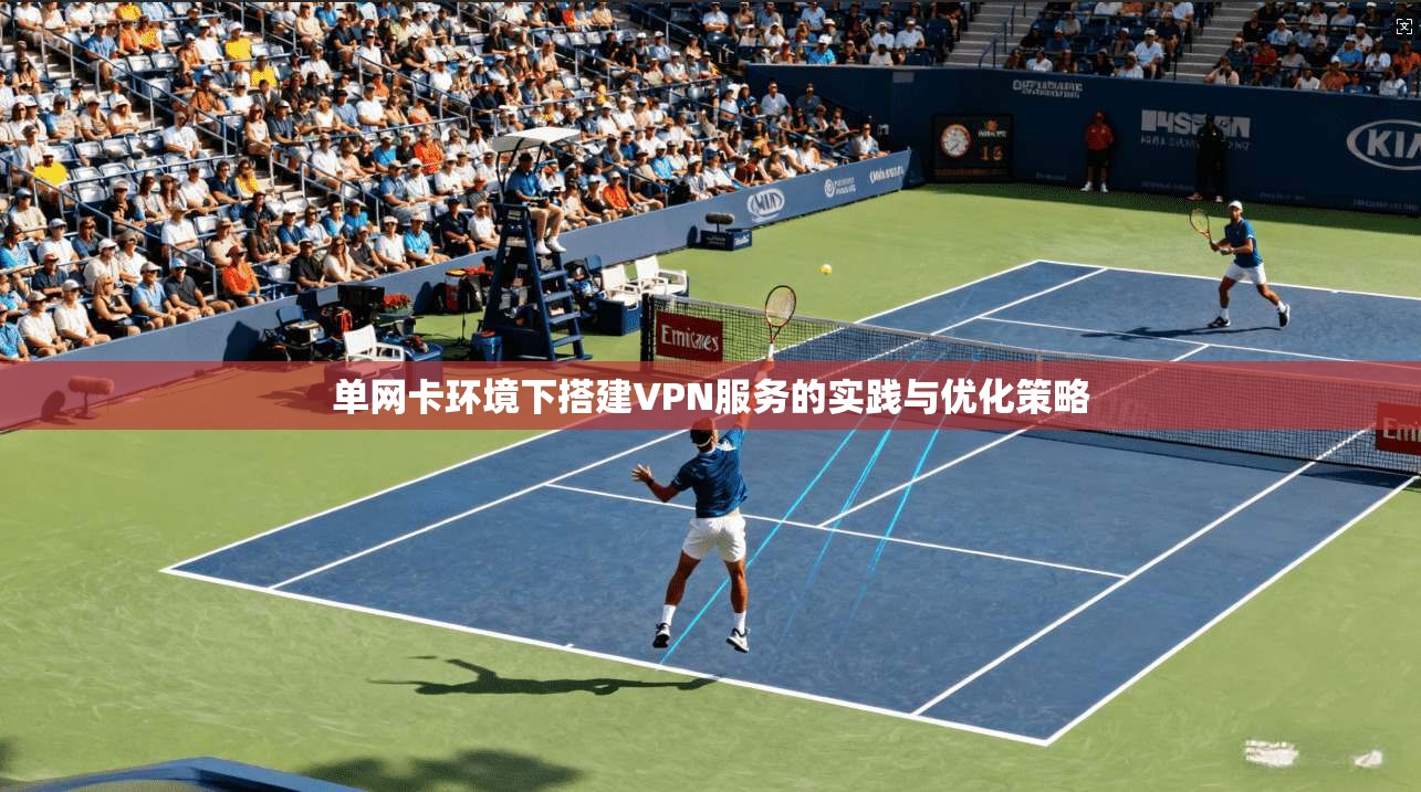 单网卡环境下搭建VPN服务的实践与优化策略 单网卡环境下搭建VPN服务的实践与优化策略