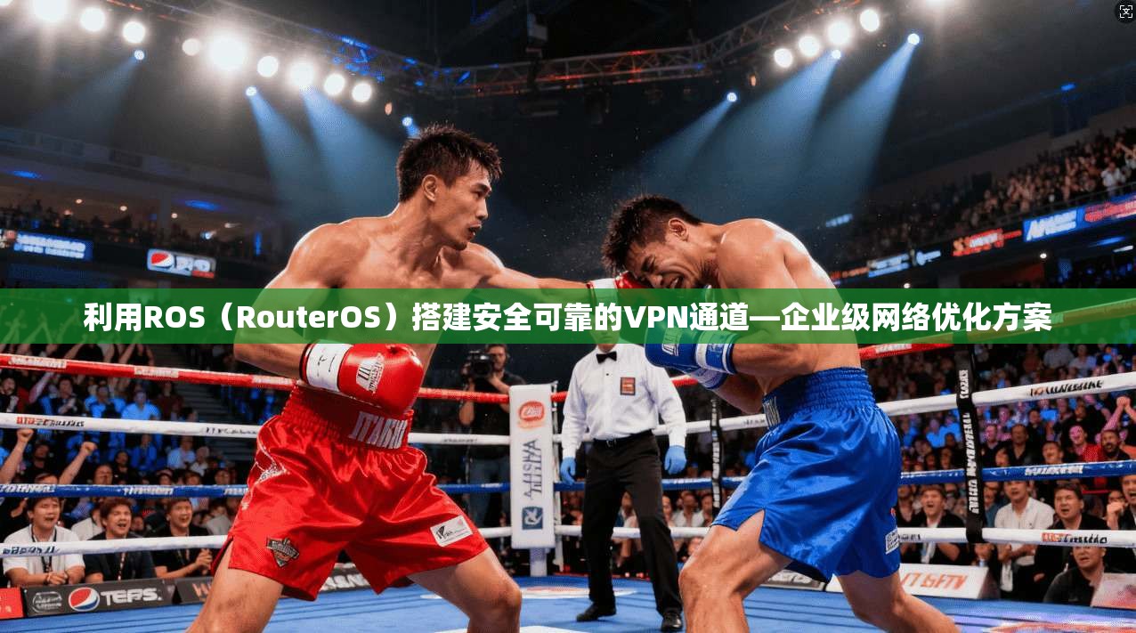 利用ROS（RouterOS）搭建安全可靠的VPN通道—企业级网络优化方案