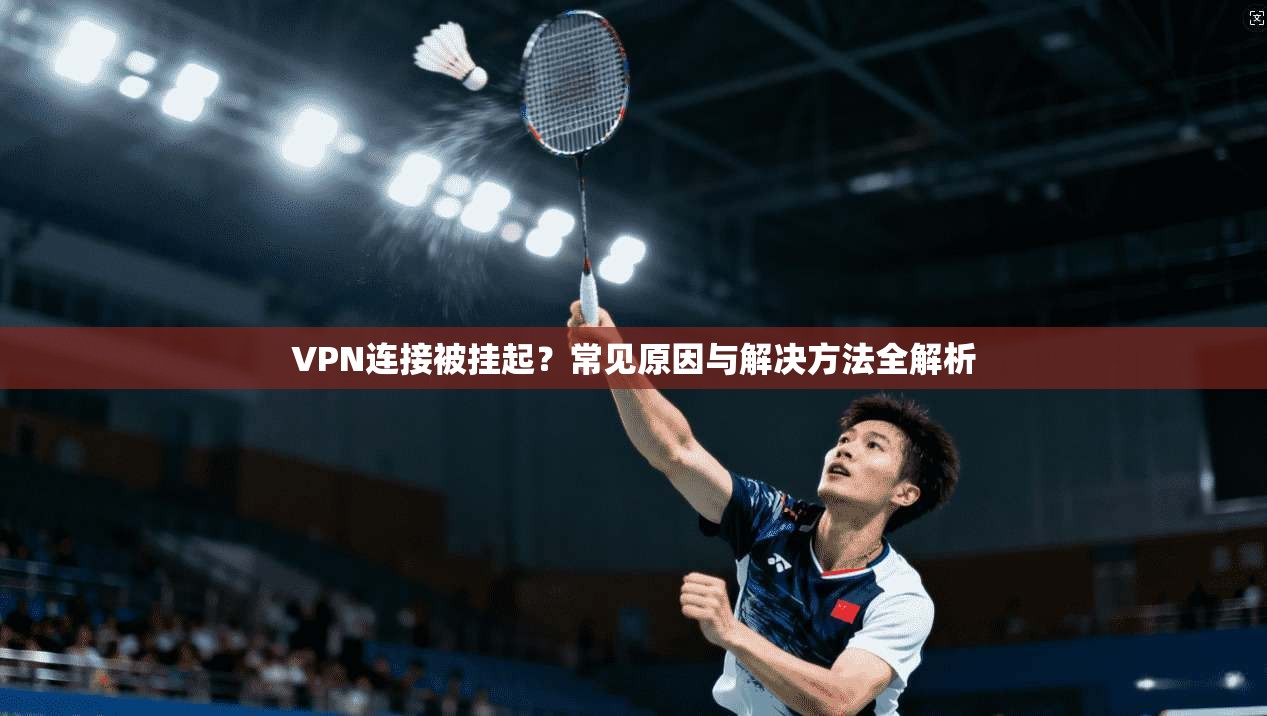 VPN连接被挂起？常见原因与解决方法全解析