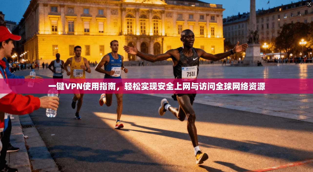 一键VPN使用指南，轻松实现安全上网与访问全球网络资源