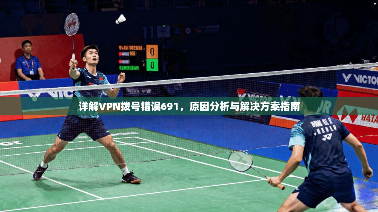 详解VPN拨号错误691，原因分析与解决方案指南