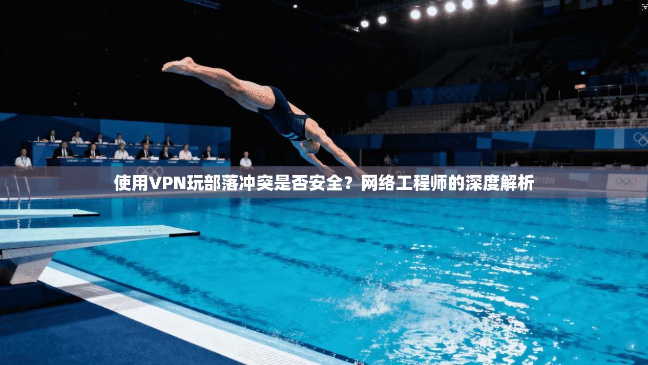 使用VPN玩部落冲突是否安全？网络工程师的深度解析