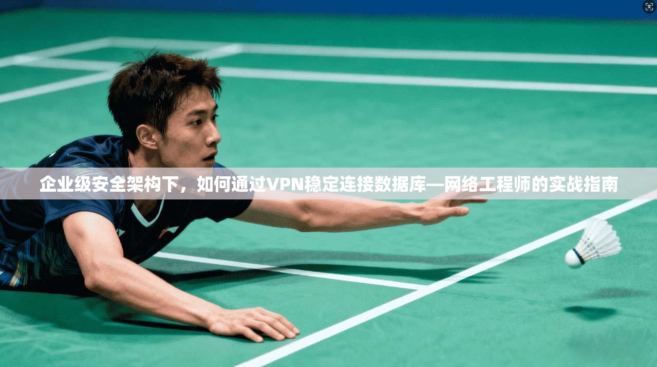企业级安全架构下，如何通过VPN稳定连接数据库—网络工程师的实战指南