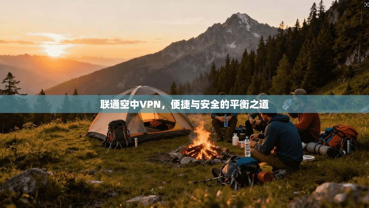 联通空中VPN，便捷与安全的平衡之道