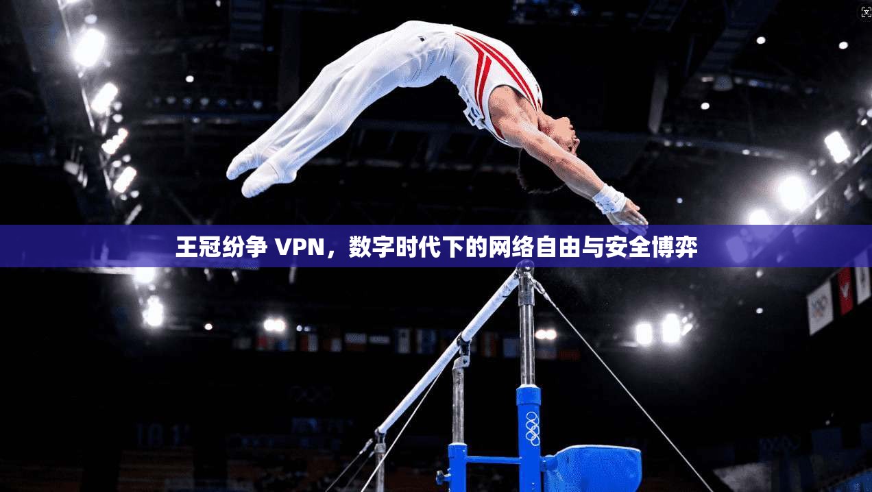 王冠纷争 VPN，数字时代下的网络自由与安全博弈