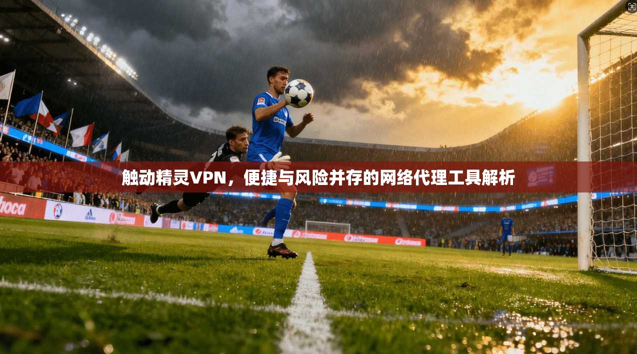 触动精灵VPN，便捷与风险并存的网络代理工具解析