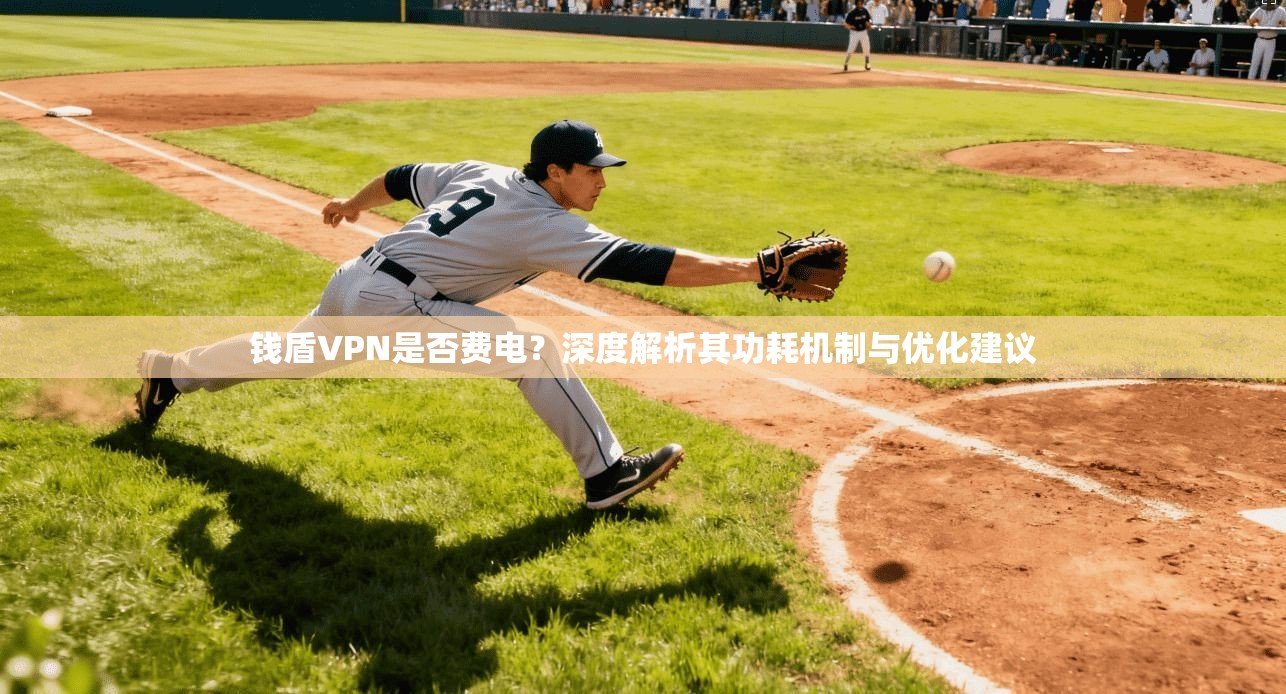 钱盾VPN是否费电？深度解析其功耗机制与优化建议