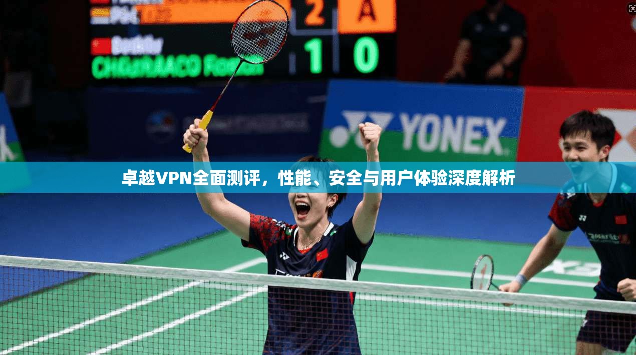 卓越VPN全面测评，性能、安全与用户体验深度解析
