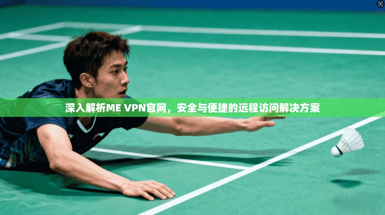 深入解析ME VPN官网，安全与便捷的远程访问解决方案