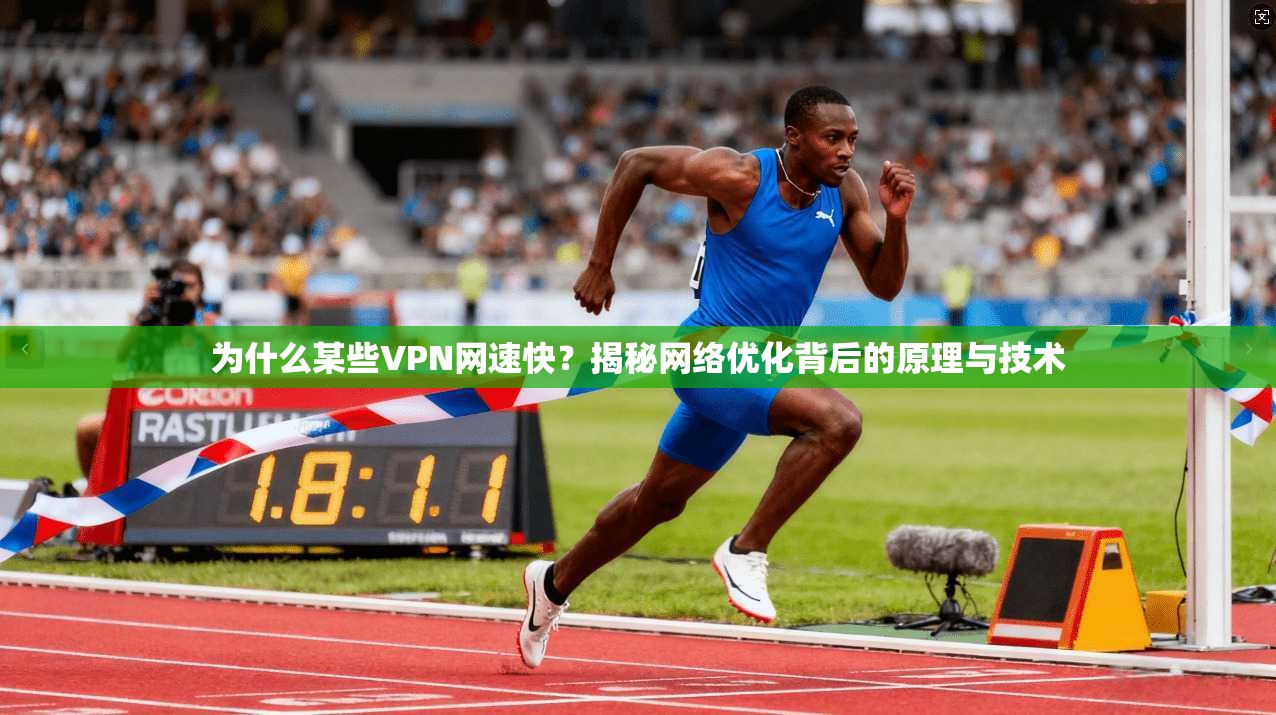 为什么某些VPN网速快？揭秘网络优化背后的原理与技术