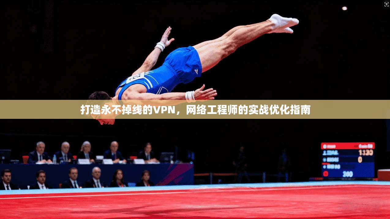打造永不掉线的VPN，网络工程师的实战优化指南