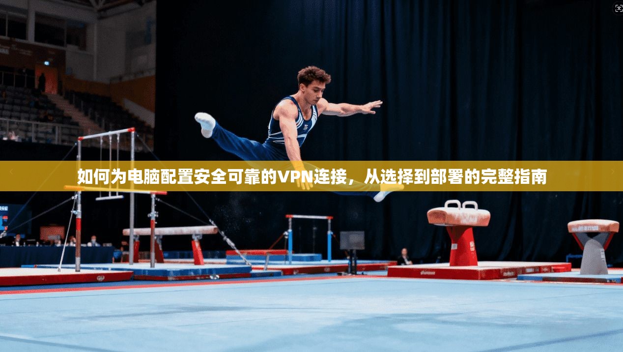 如何为电脑配置安全可靠的VPN连接，从选择到部署的完整指南