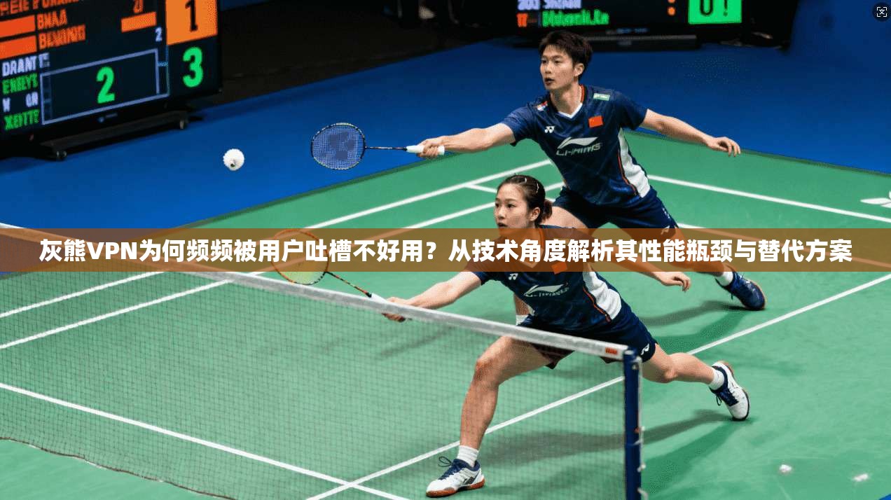 灰熊VPN为何频频被用户吐槽不好用？从技术角度解析其性能瓶颈与替代方案