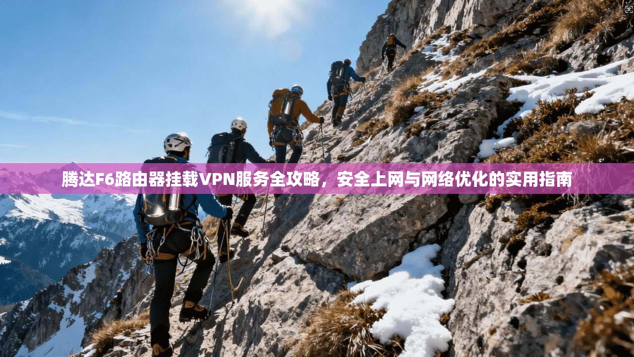 腾达F6路由器挂载VPN服务全攻略，安全上网与网络优化的实用指南