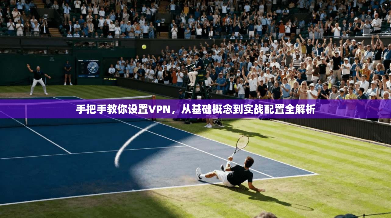 手把手教你设置VPN，从基础概念到实战配置全解析