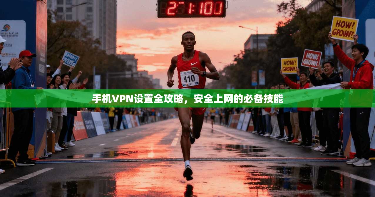 手机VPN设置全攻略，安全上网的必备技能