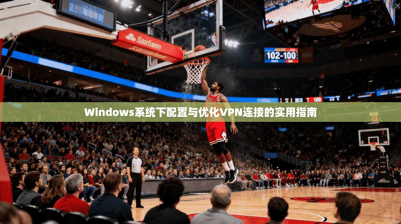 Windows系统下配置与优化VPN连接的实用指南
