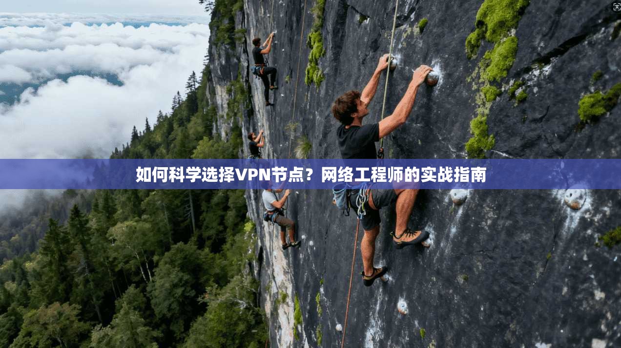 如何科学选择VPN节点？网络工程师的实战指南