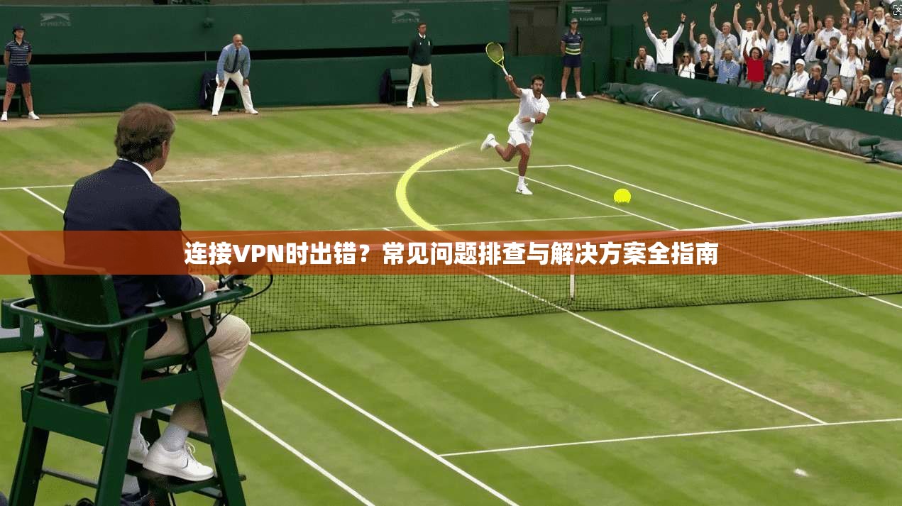 连接VPN时出错？常见问题排查与解决方案全指南