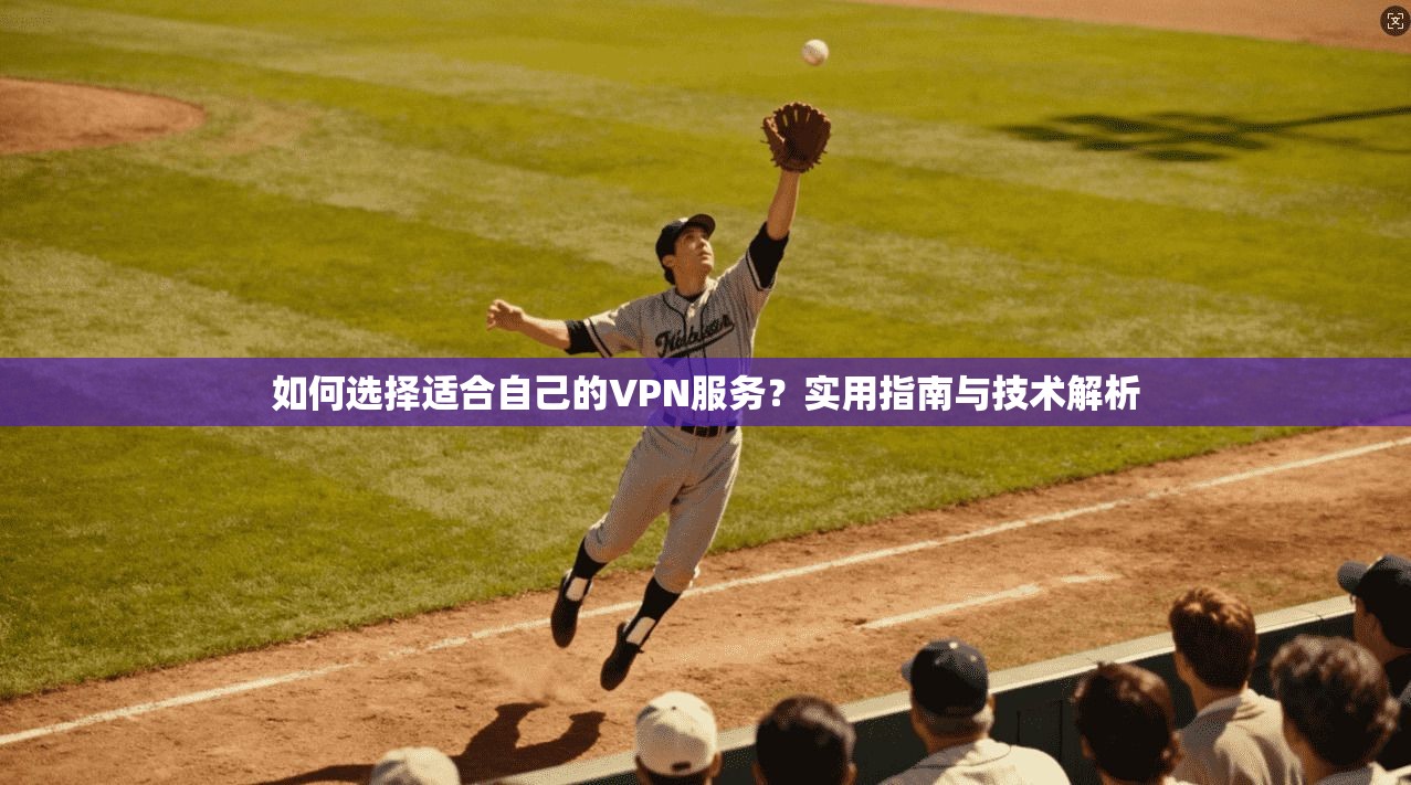 如何选择适合自己的VPN服务？实用指南与技术解析