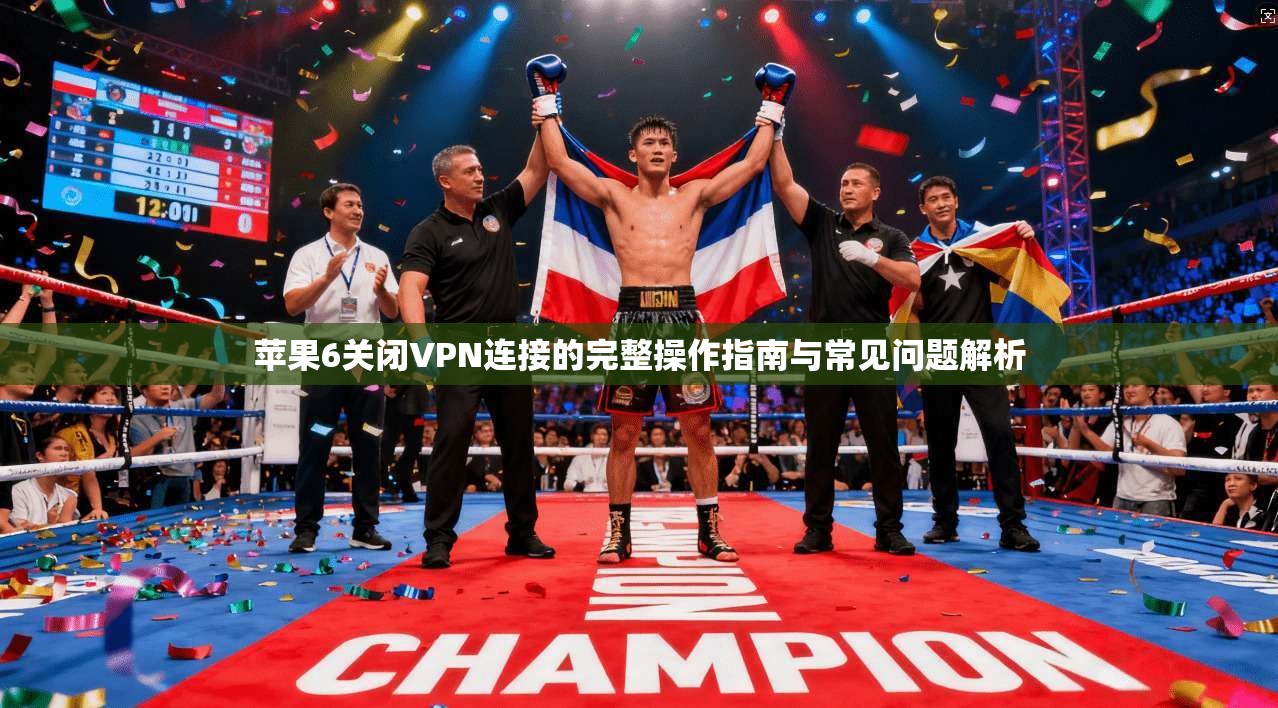 苹果6关闭VPN连接的完整操作指南与常见问题解析