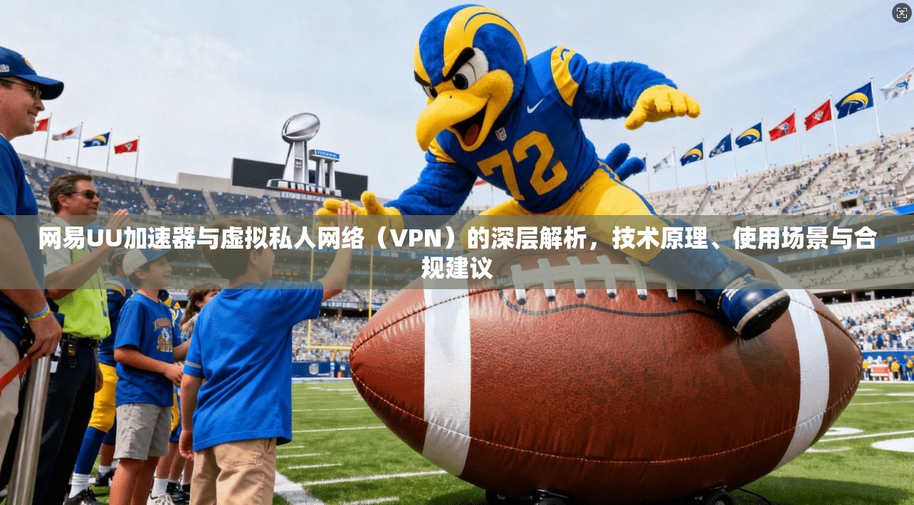 网易UU加速器与虚拟私人网络（VPN）的深层解析，技术原理、使用场景与合规建议