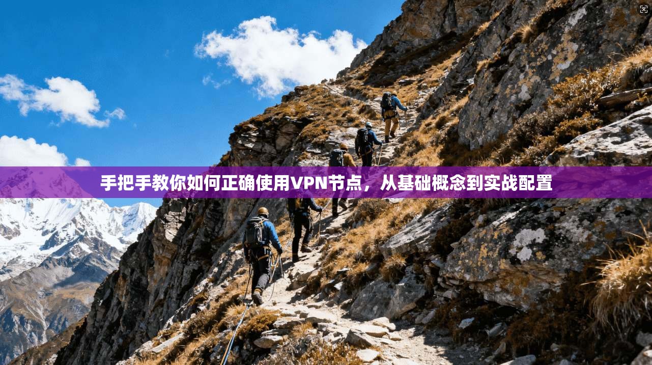 手把手教你如何正确使用VPN节点，从基础概念到实战配置