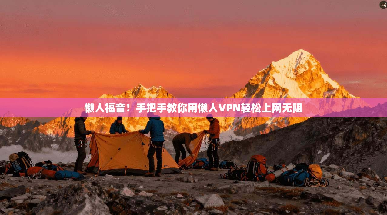 懒人福音！手把手教你用懒人VPN轻松上网无阻