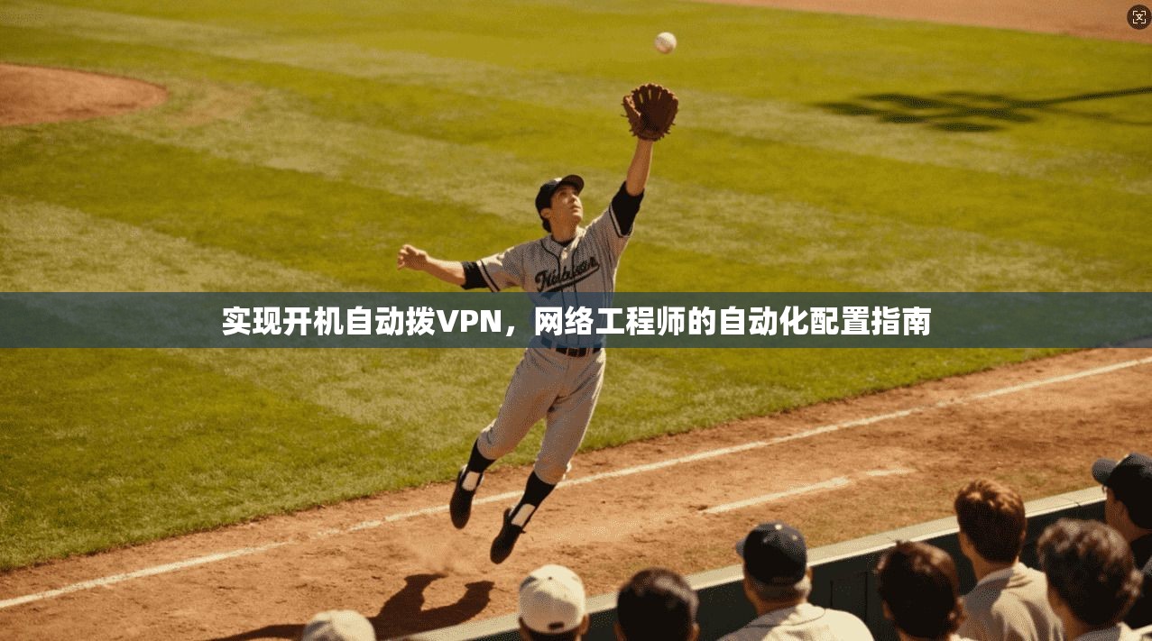 实现开机自动拨VPN，网络工程师的自动化配置指南