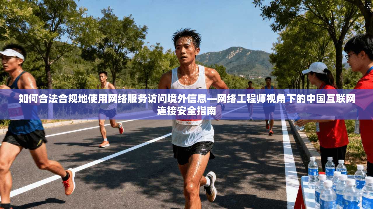 如何合法合规地使用网络服务访问境外信息—网络工程师视角下的中国互联网连接安全指南