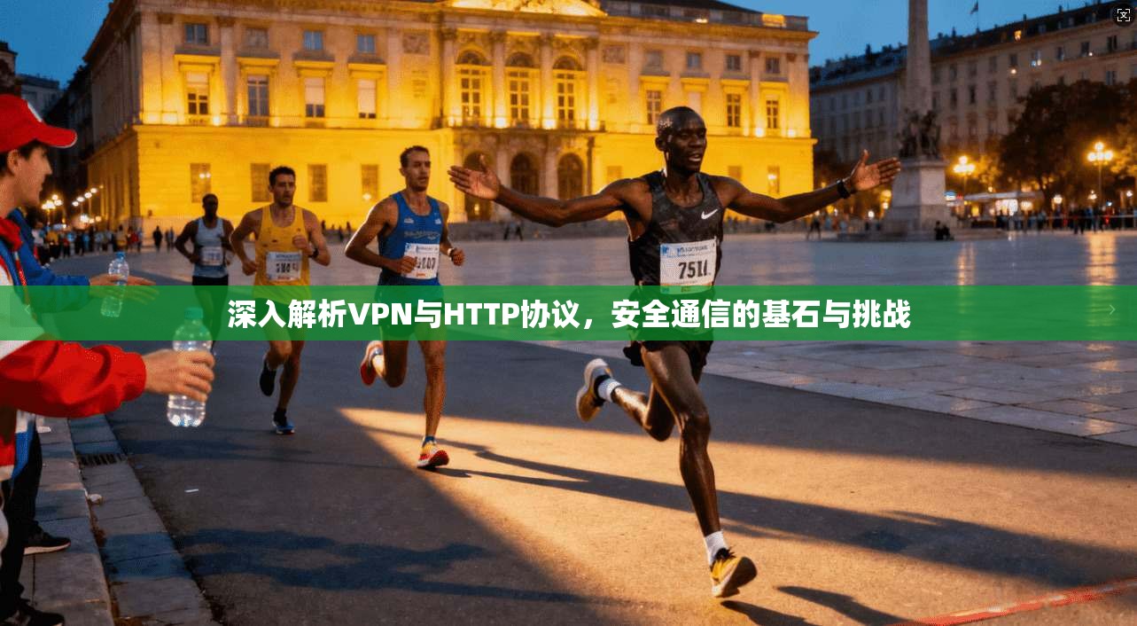深入解析VPN与HTTP协议，安全通信的基石与挑战