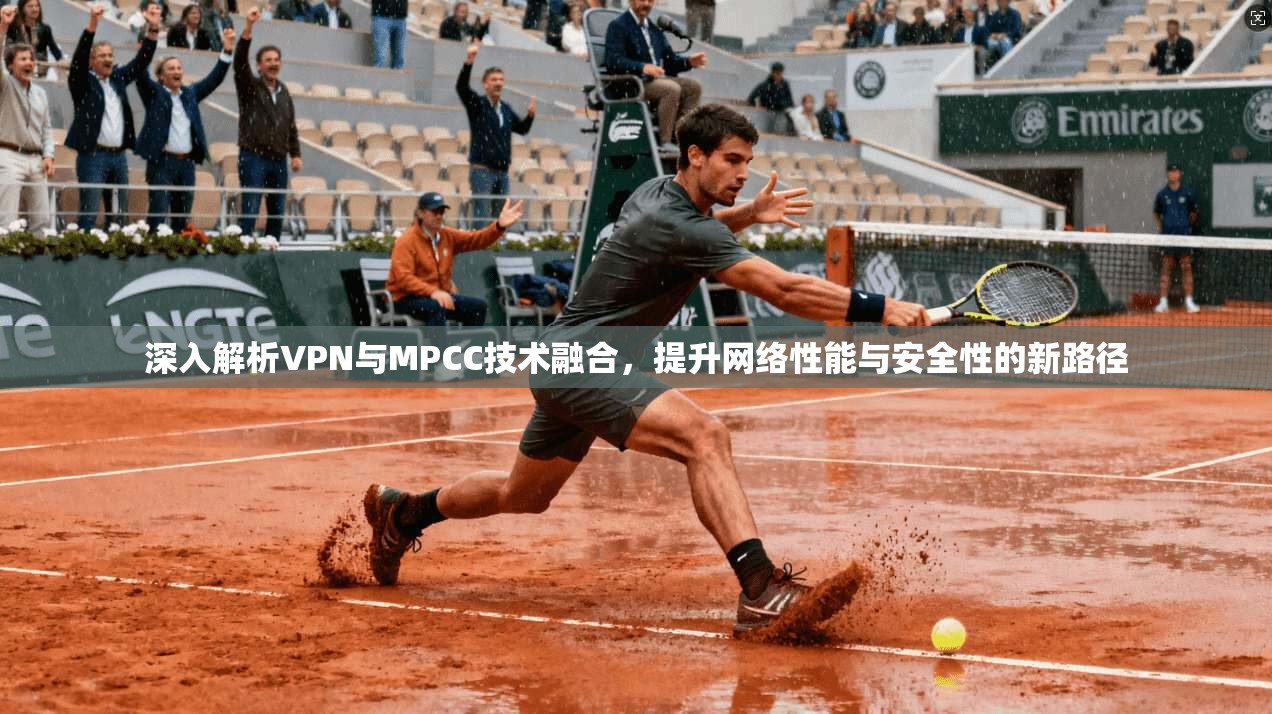 深入解析VPN与MPCC技术融合，提升网络性能与安全性的新路径