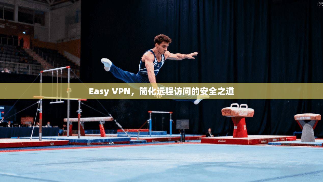 Easy VPN，简化远程访问的安全之道
