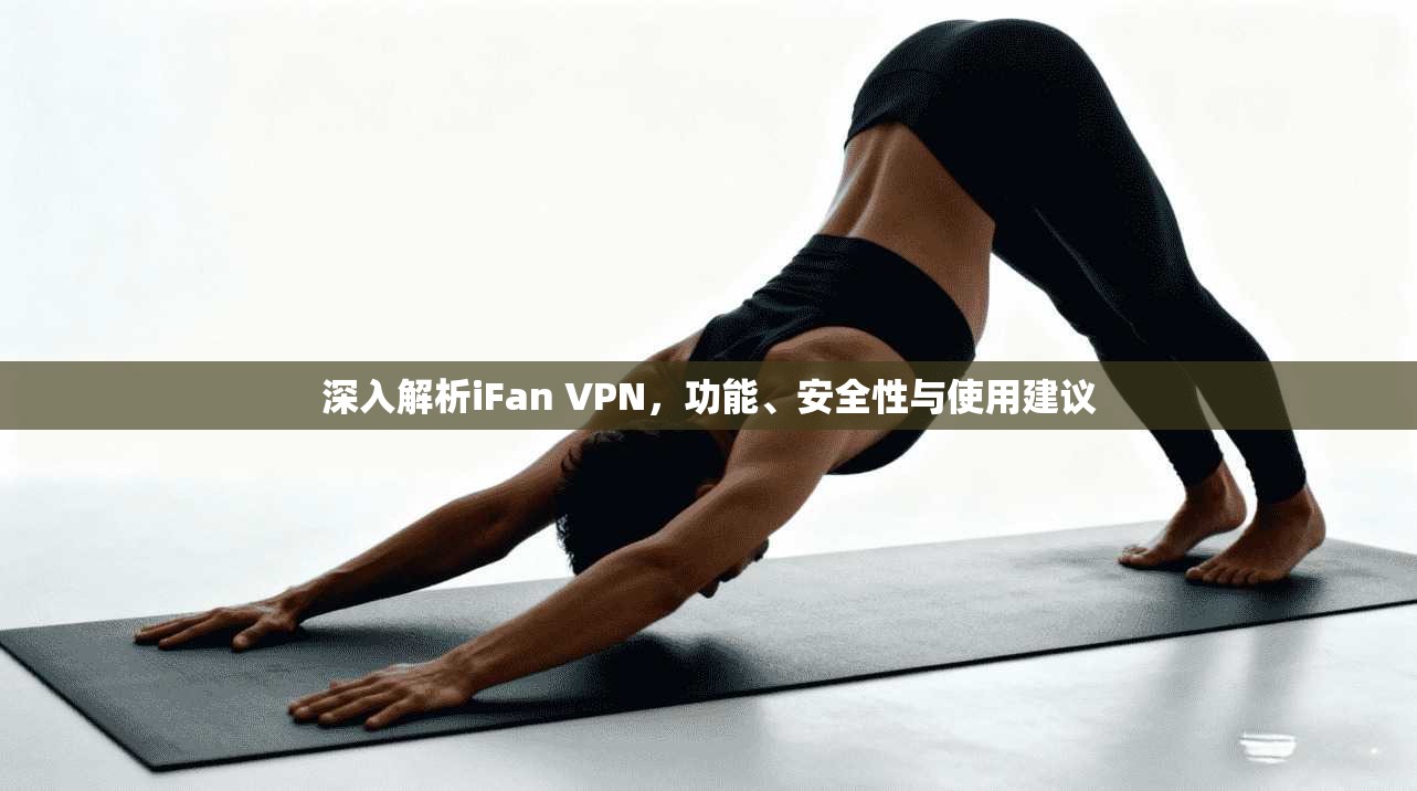 深入解析iFan VPN，功能、安全性与使用建议