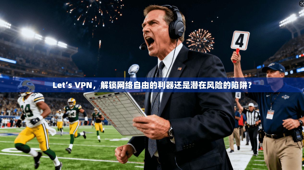 Let’s VPN，解锁网络自由的利器还是潜在风险的陷阱？