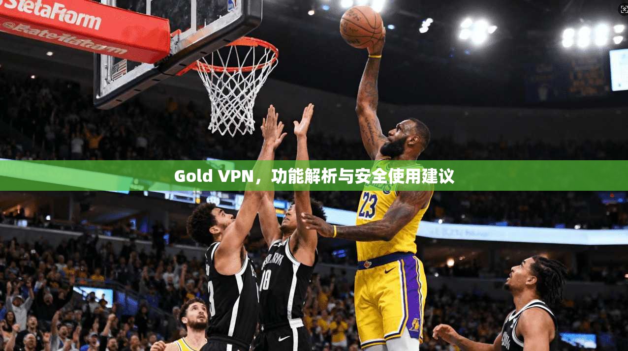 Gold VPN,功能解析与安全使用建议 Gold VPN,功能解析与安全使用建议