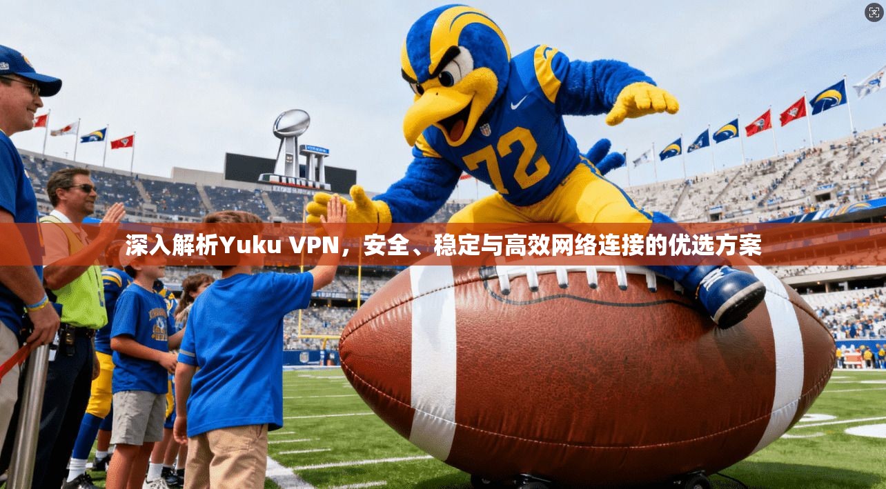 深入解析Yuku VPN，安全、稳定与高效网络连接的优选方案
